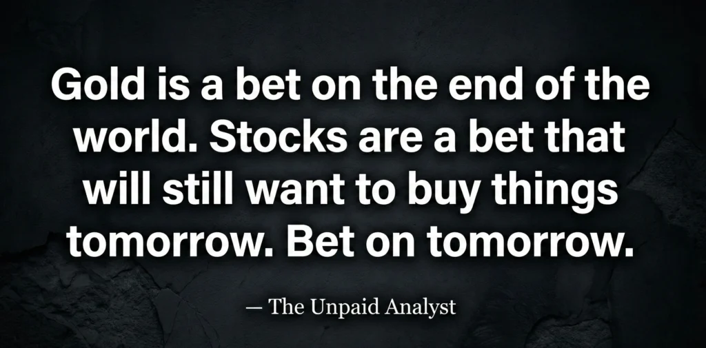 Motivational financial quote from The Unpaid Analyst: Gold is a bet on the end of the world, stocks are a bet on tomorrow.